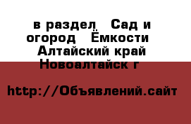  в раздел : Сад и огород » Ёмкости . Алтайский край,Новоалтайск г.